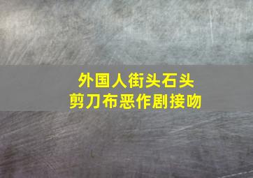 外国人街头石头剪刀布恶作剧接吻