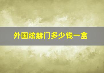 外国炫赫门多少钱一盒