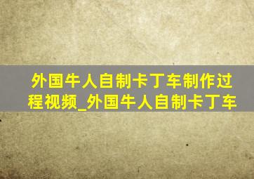 外国牛人自制卡丁车制作过程视频_外国牛人自制卡丁车