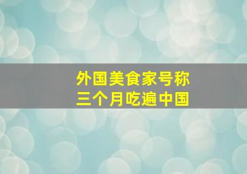 外国美食家号称三个月吃遍中国