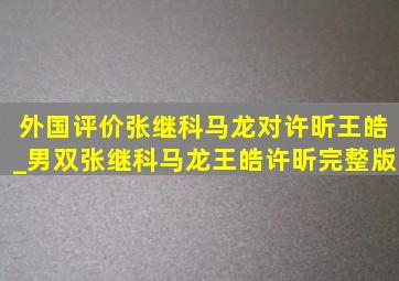 外国评价张继科马龙对许昕王皓_男双张继科马龙王皓许昕完整版