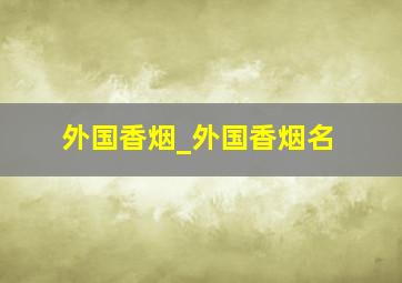 外国香烟_外国香烟名