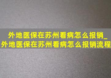 外地医保在苏州看病怎么报销_外地医保在苏州看病怎么报销流程