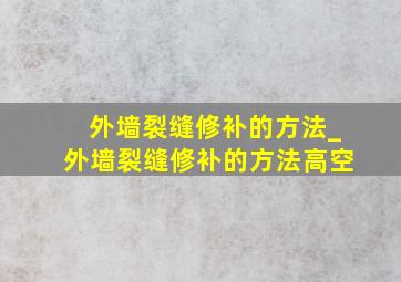 外墙裂缝修补的方法_外墙裂缝修补的方法高空