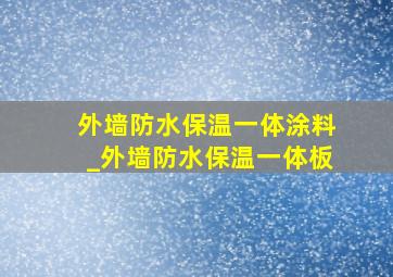 外墙防水保温一体涂料_外墙防水保温一体板