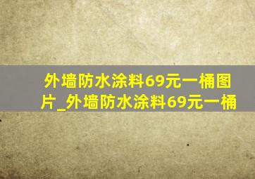 外墙防水涂料69元一桶图片_外墙防水涂料69元一桶