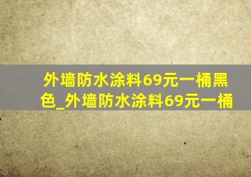 外墙防水涂料69元一桶黑色_外墙防水涂料69元一桶