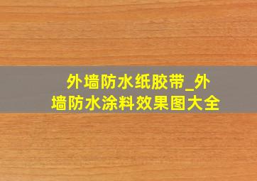 外墙防水纸胶带_外墙防水涂料效果图大全