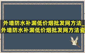 外墙防水补漏(低价烟批发网)方法_外墙防水补漏(低价烟批发网)方法瓷砖