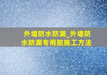 外墙防水防漏_外墙防水防漏专用胶施工方法