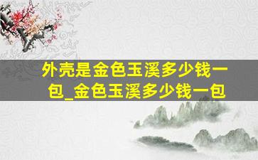 外壳是金色玉溪多少钱一包_金色玉溪多少钱一包