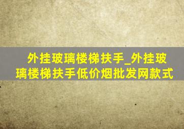 外挂玻璃楼梯扶手_外挂玻璃楼梯扶手(低价烟批发网)款式