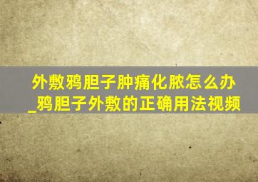 外敷鸦胆子肿痛化脓怎么办_鸦胆子外敷的正确用法视频