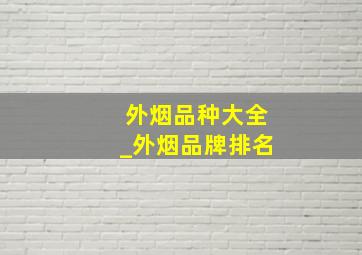 外烟品种大全_外烟品牌排名