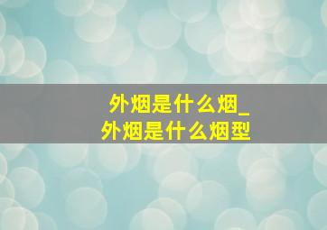 外烟是什么烟_外烟是什么烟型