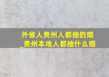 外省人贵州人都抽的烟_贵州本地人都抽什么烟