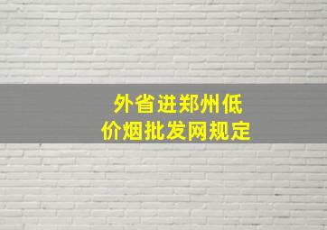 外省进郑州(低价烟批发网)规定