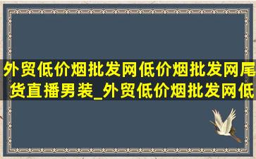 外贸(低价烟批发网)(低价烟批发网)尾货直播男装_外贸(低价烟批发网)(低价烟批发网)尾货直播男装外套