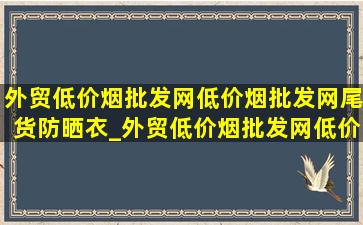 外贸(低价烟批发网)(低价烟批发网)尾货防晒衣_外贸(低价烟批发网)(低价烟批发网)尾货男装裤子