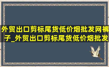 外贸出口剪标尾货(低价烟批发网)裤子_外贸出口剪标尾货(低价烟批发网)怎么买