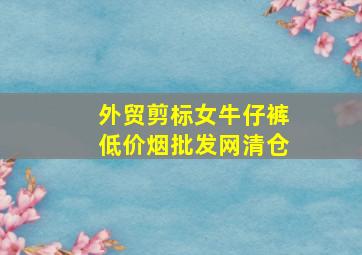 外贸剪标女牛仔裤(低价烟批发网)清仓