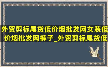 外贸剪标尾货(低价烟批发网)女装(低价烟批发网)裤子_外贸剪标尾货(低价烟批发网)女装(低价烟批发网)运动鞋