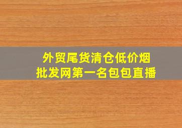 外贸尾货清仓(低价烟批发网)第一名包包直播