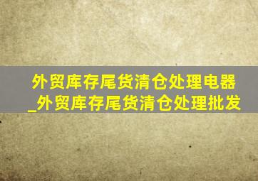 外贸库存尾货清仓处理电器_外贸库存尾货清仓处理批发