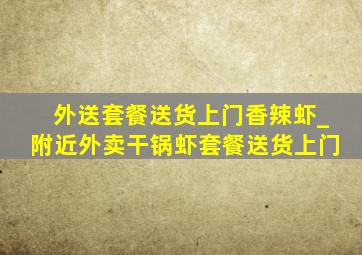 外送套餐送货上门香辣虾_附近外卖干锅虾套餐送货上门