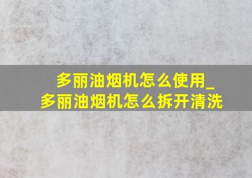 多丽油烟机怎么使用_多丽油烟机怎么拆开清洗