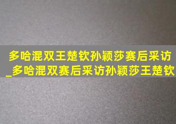 多哈混双王楚钦孙颖莎赛后采访_多哈混双赛后采访孙颖莎王楚钦