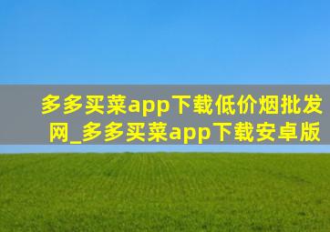 多多买菜app下载(低价烟批发网)_多多买菜app下载安卓版