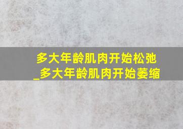 多大年龄肌肉开始松弛_多大年龄肌肉开始萎缩