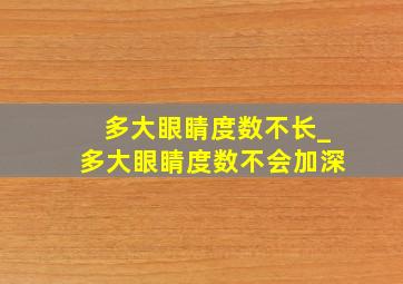 多大眼睛度数不长_多大眼睛度数不会加深