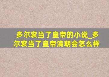 多尔衮当了皇帝的小说_多尔衮当了皇帝清朝会怎么样