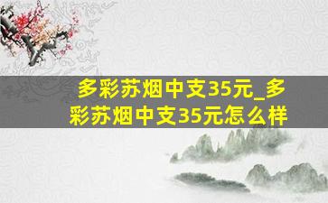 多彩苏烟中支35元_多彩苏烟中支35元怎么样