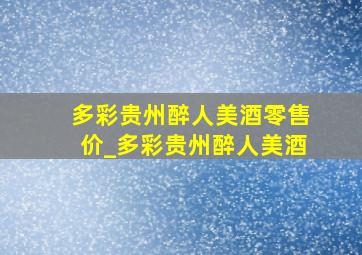 多彩贵州醉人美酒零售价_多彩贵州醉人美酒