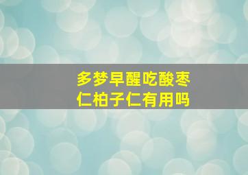 多梦早醒吃酸枣仁柏子仁有用吗