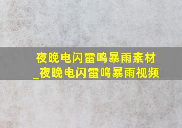 夜晚电闪雷鸣暴雨素材_夜晚电闪雷鸣暴雨视频