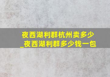 夜西湖利群杭州卖多少_夜西湖利群多少钱一包