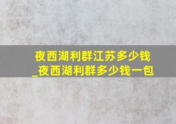 夜西湖利群江苏多少钱_夜西湖利群多少钱一包