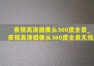 夜视高清摄像头360度全景_夜视高清摄像头360度全景无线