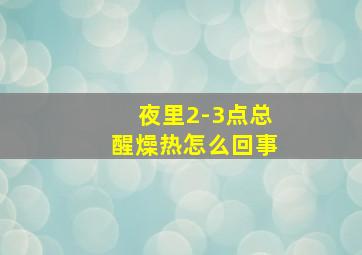 夜里2-3点总醒燥热怎么回事