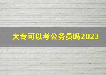 大专可以考公务员吗2023