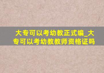 大专可以考幼教正式编_大专可以考幼教教师资格证吗