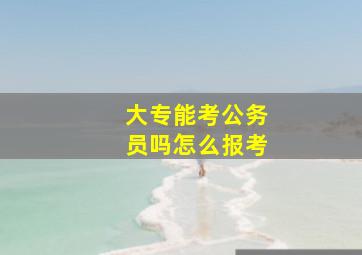 大专能考公务员吗怎么报考