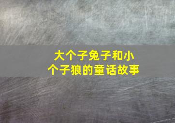 大个子兔子和小个子狼的童话故事