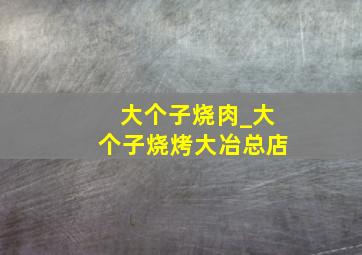 大个子烧肉_大个子烧烤大冶总店