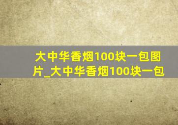 大中华香烟100块一包图片_大中华香烟100块一包