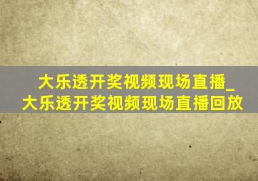 大乐透开奖视频现场直播_大乐透开奖视频现场直播回放